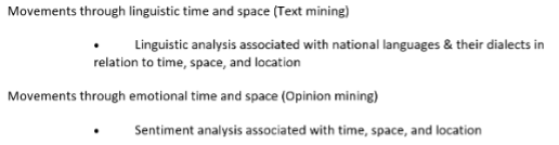 Movements through linguistic time and space (text mining): linguistic analysis associated with national languages and their dialects in relation to time, space, and location. Movements through emotional time and space (opinion mining): sentiment analysis associated with time, space, and location.