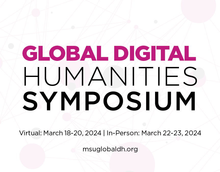 Global Digital Humanities Symposium. Virtual: March 18-20, 2024, In-Person: March 22-23, 2024. msuglobaldh.org